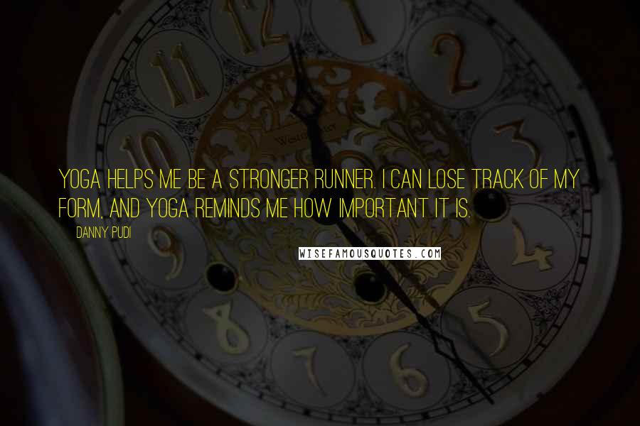 Danny Pudi Quotes: Yoga helps me be a stronger runner. I can lose track of my form, and yoga reminds me how important it is.