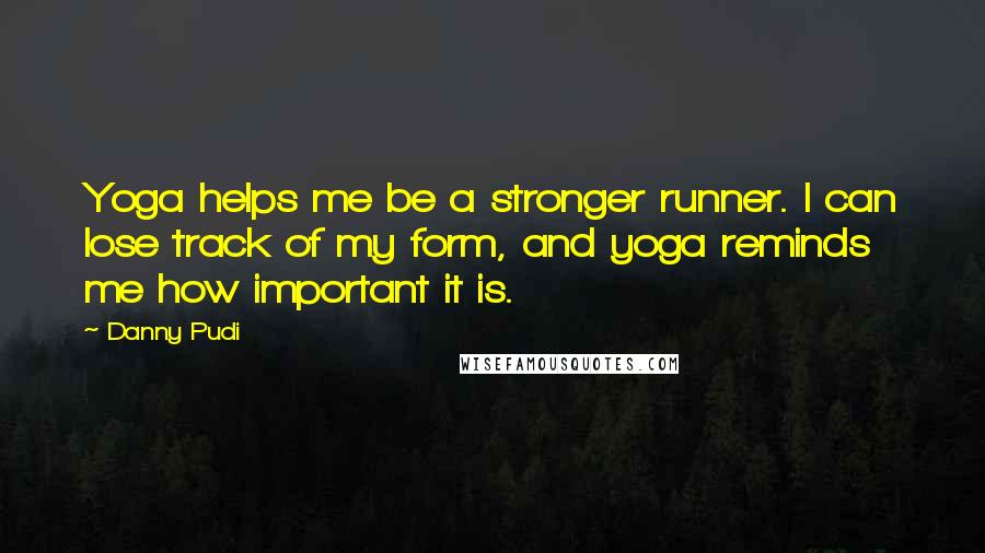 Danny Pudi Quotes: Yoga helps me be a stronger runner. I can lose track of my form, and yoga reminds me how important it is.