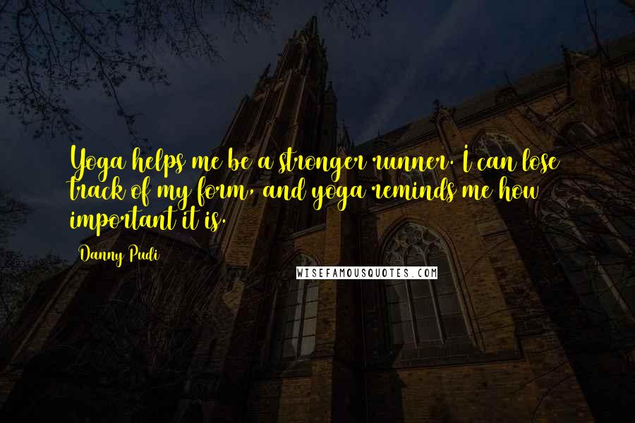 Danny Pudi Quotes: Yoga helps me be a stronger runner. I can lose track of my form, and yoga reminds me how important it is.