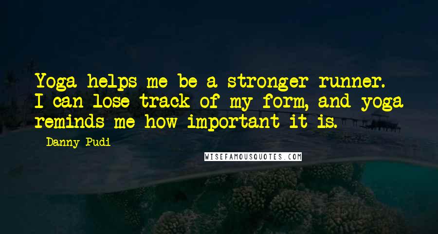 Danny Pudi Quotes: Yoga helps me be a stronger runner. I can lose track of my form, and yoga reminds me how important it is.