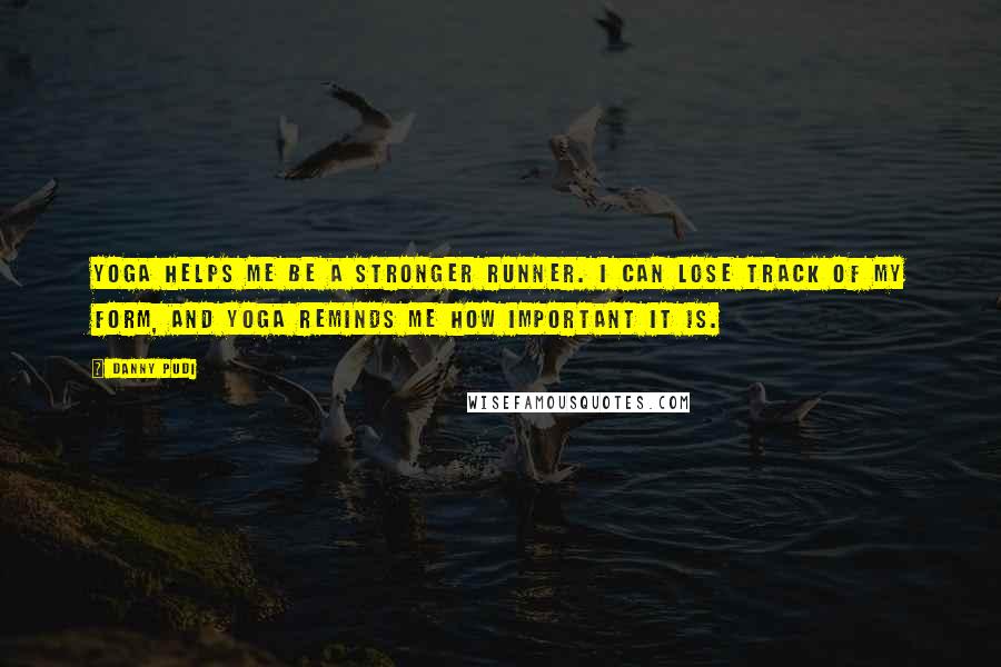 Danny Pudi Quotes: Yoga helps me be a stronger runner. I can lose track of my form, and yoga reminds me how important it is.