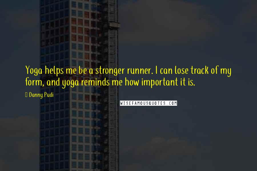 Danny Pudi Quotes: Yoga helps me be a stronger runner. I can lose track of my form, and yoga reminds me how important it is.