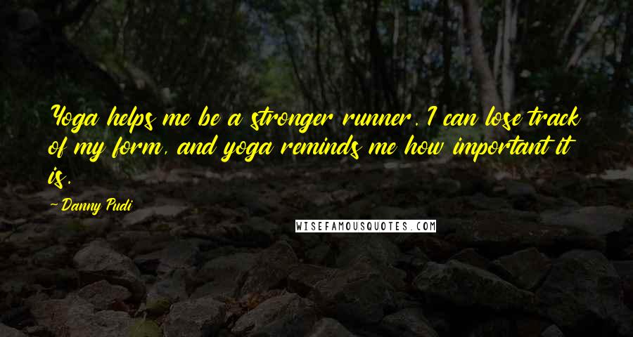 Danny Pudi Quotes: Yoga helps me be a stronger runner. I can lose track of my form, and yoga reminds me how important it is.