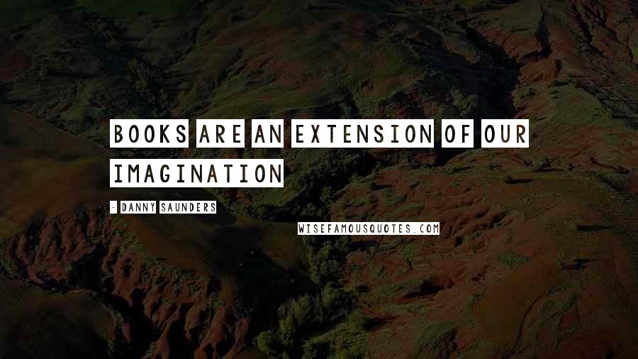 Danny Saunders Quotes: Books are an extension of our imagination