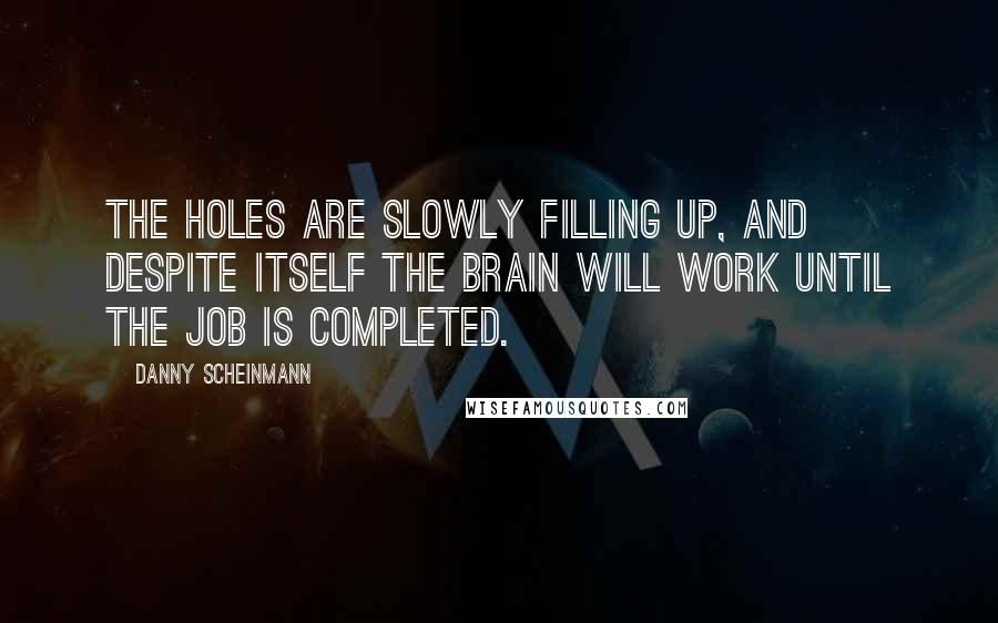 Danny Scheinmann Quotes: The holes are slowly filling up, and despite itself the brain will work until the job is completed.