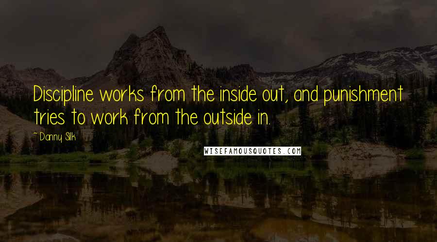 Danny Silk Quotes: Discipline works from the inside out, and punishment tries to work from the outside in.