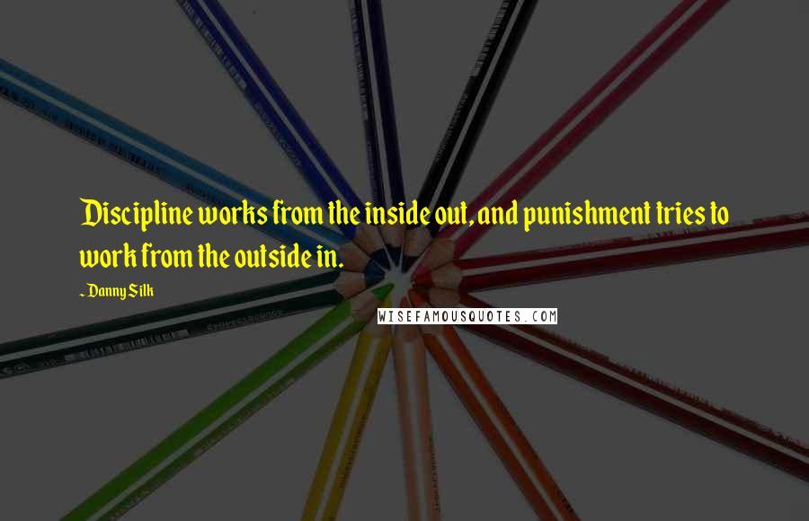 Danny Silk Quotes: Discipline works from the inside out, and punishment tries to work from the outside in.