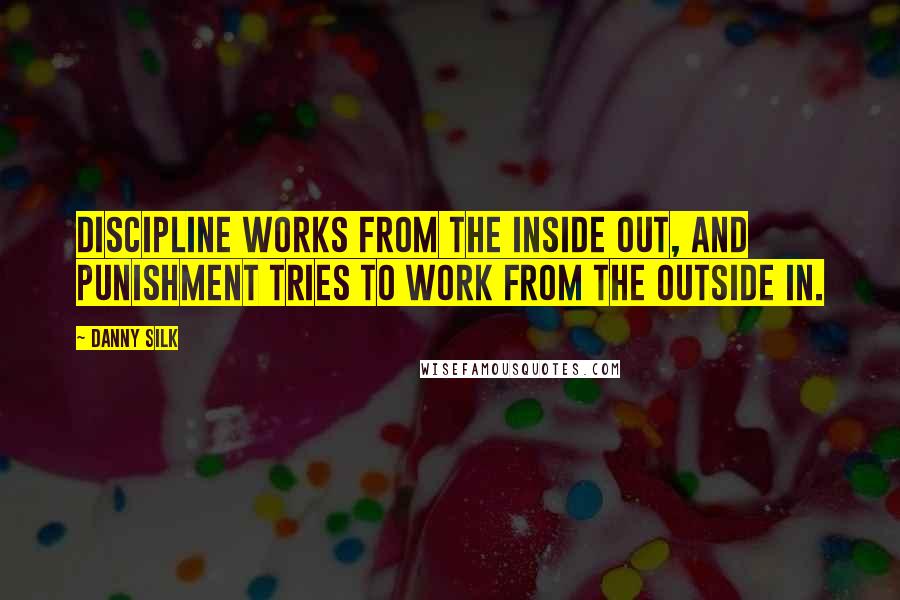 Danny Silk Quotes: Discipline works from the inside out, and punishment tries to work from the outside in.