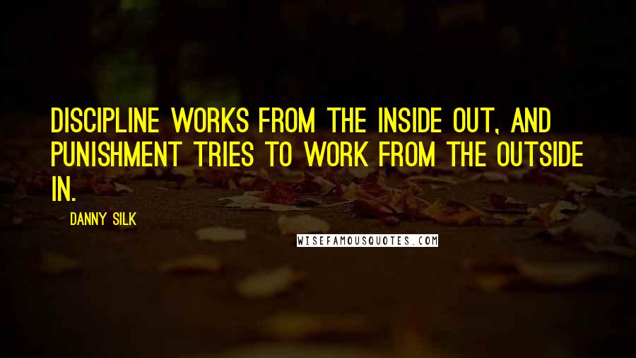 Danny Silk Quotes: Discipline works from the inside out, and punishment tries to work from the outside in.