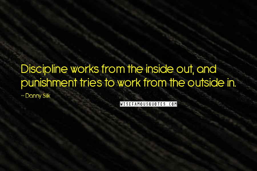 Danny Silk Quotes: Discipline works from the inside out, and punishment tries to work from the outside in.