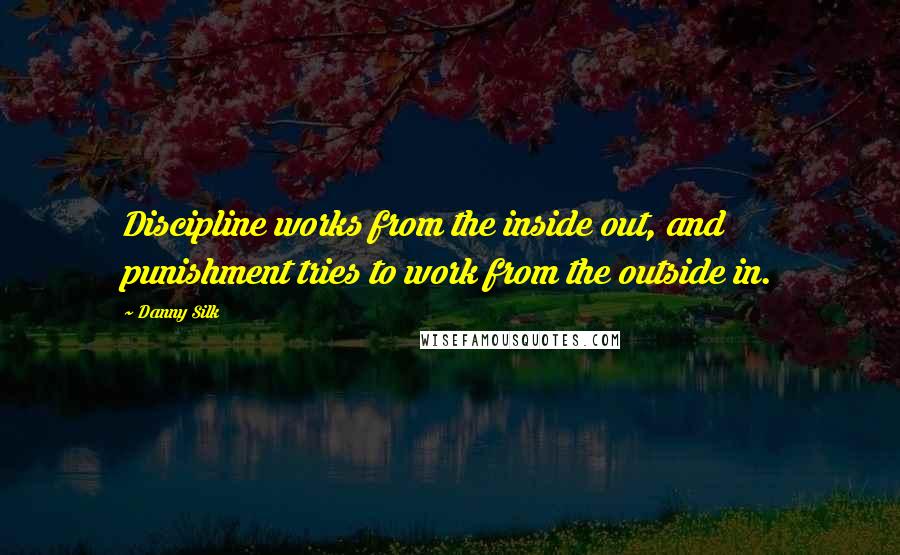 Danny Silk Quotes: Discipline works from the inside out, and punishment tries to work from the outside in.