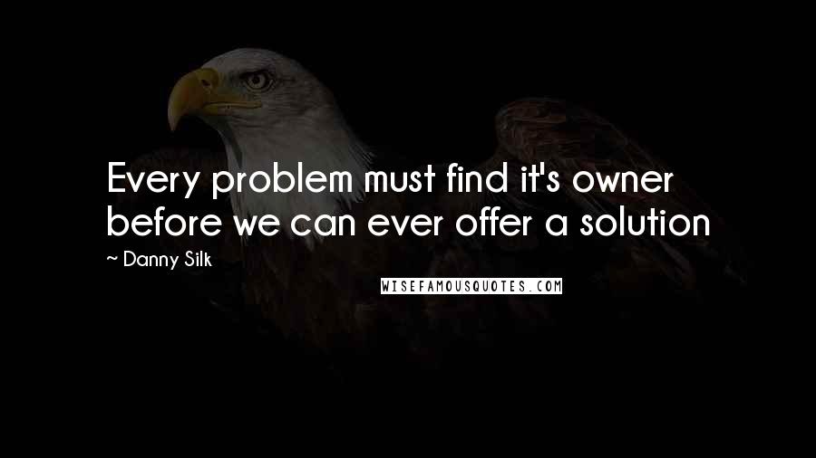 Danny Silk Quotes: Every problem must find it's owner before we can ever offer a solution