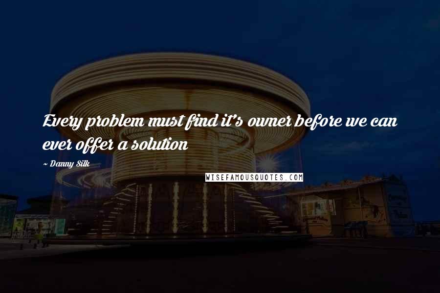 Danny Silk Quotes: Every problem must find it's owner before we can ever offer a solution