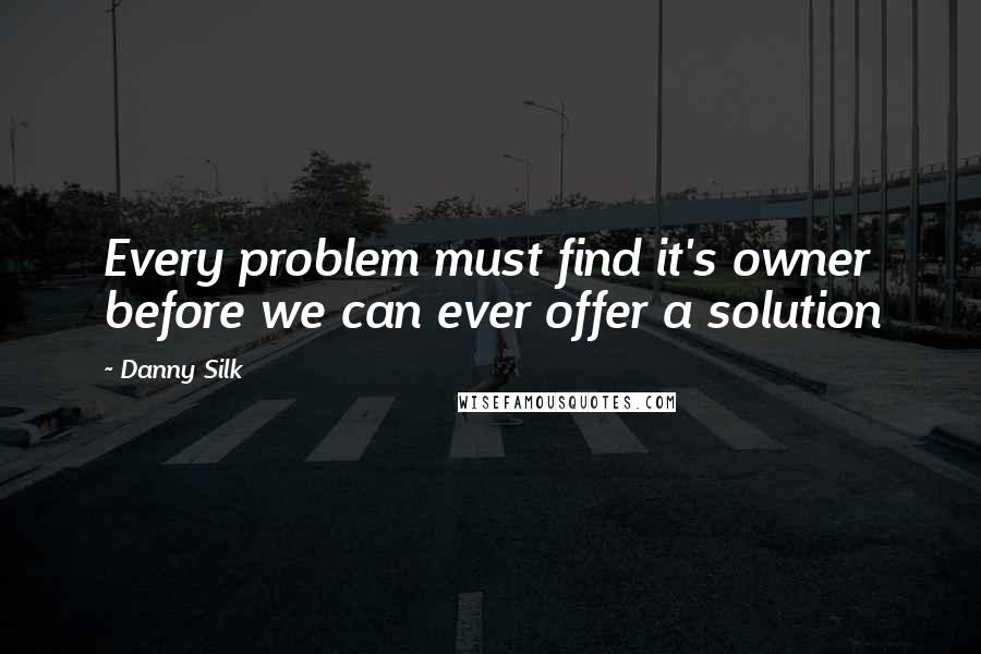 Danny Silk Quotes: Every problem must find it's owner before we can ever offer a solution