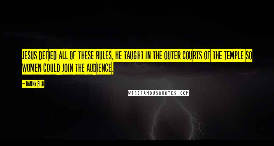 Danny Silk Quotes: Jesus defied all of these rules. He taught in the outer courts of the Temple so women could join the audience.