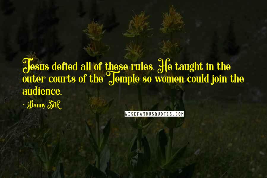 Danny Silk Quotes: Jesus defied all of these rules. He taught in the outer courts of the Temple so women could join the audience.