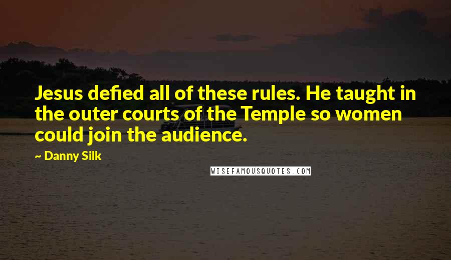 Danny Silk Quotes: Jesus defied all of these rules. He taught in the outer courts of the Temple so women could join the audience.