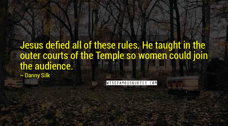 Danny Silk Quotes: Jesus defied all of these rules. He taught in the outer courts of the Temple so women could join the audience.