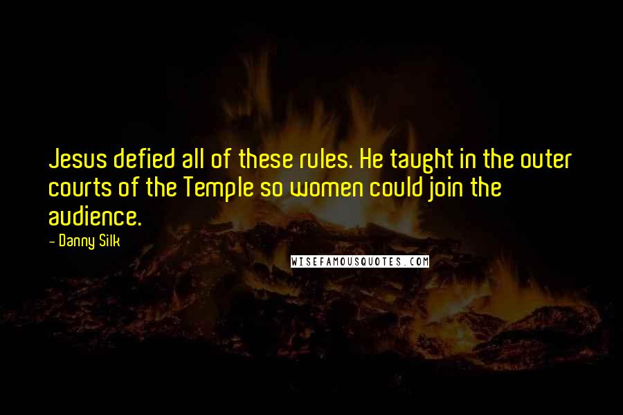 Danny Silk Quotes: Jesus defied all of these rules. He taught in the outer courts of the Temple so women could join the audience.