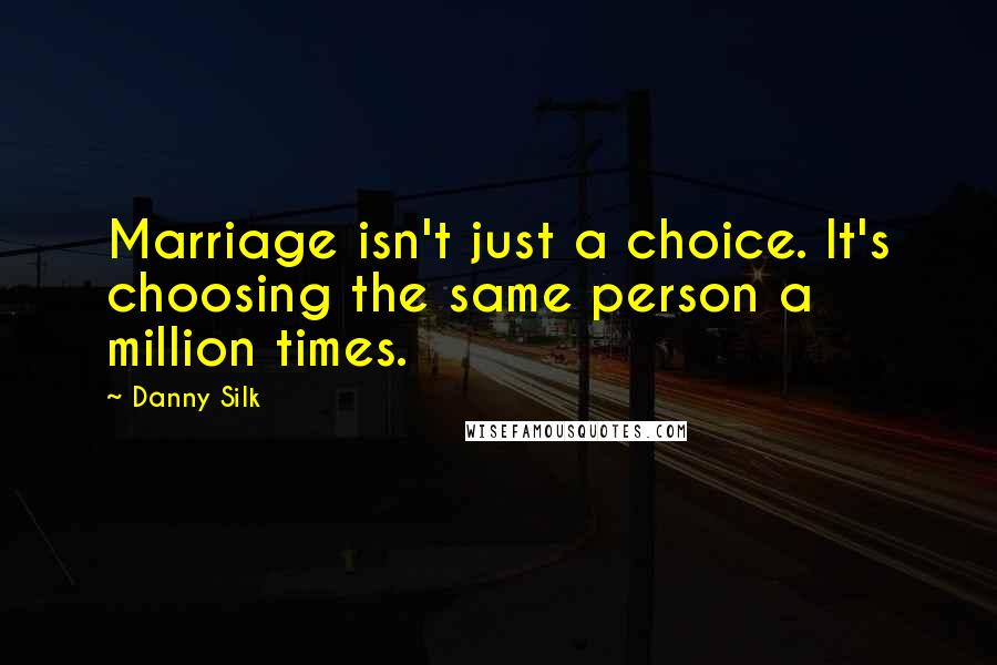 Danny Silk Quotes: Marriage isn't just a choice. It's choosing the same person a million times.
