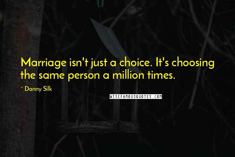 Danny Silk Quotes: Marriage isn't just a choice. It's choosing the same person a million times.