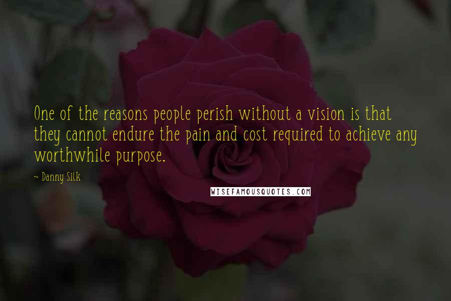 Danny Silk Quotes: One of the reasons people perish without a vision is that they cannot endure the pain and cost required to achieve any worthwhile purpose.