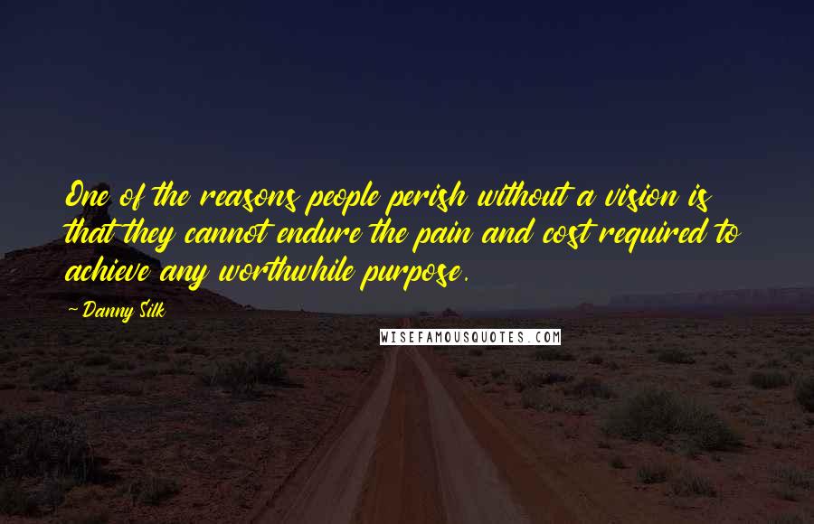 Danny Silk Quotes: One of the reasons people perish without a vision is that they cannot endure the pain and cost required to achieve any worthwhile purpose.