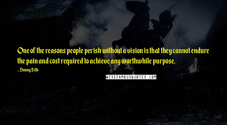 Danny Silk Quotes: One of the reasons people perish without a vision is that they cannot endure the pain and cost required to achieve any worthwhile purpose.