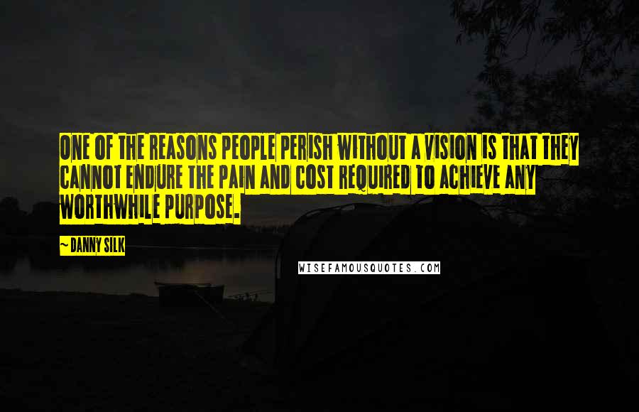 Danny Silk Quotes: One of the reasons people perish without a vision is that they cannot endure the pain and cost required to achieve any worthwhile purpose.