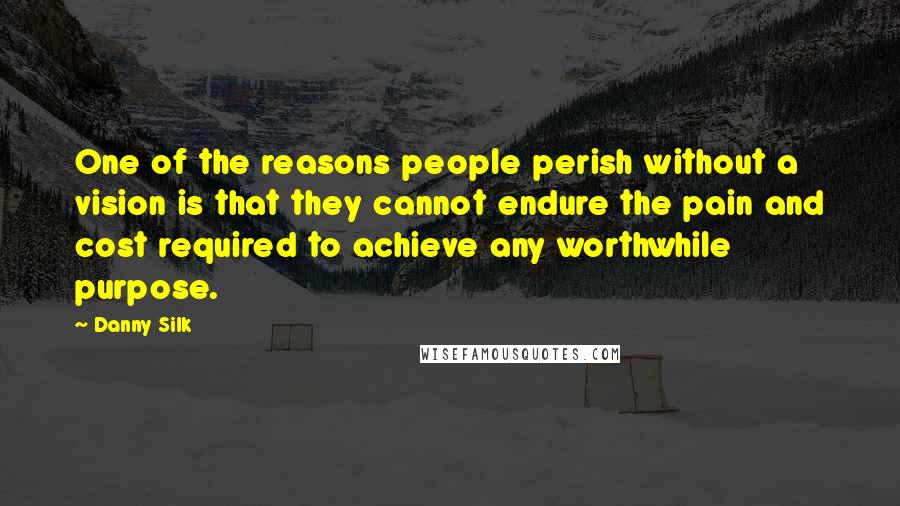 Danny Silk Quotes: One of the reasons people perish without a vision is that they cannot endure the pain and cost required to achieve any worthwhile purpose.