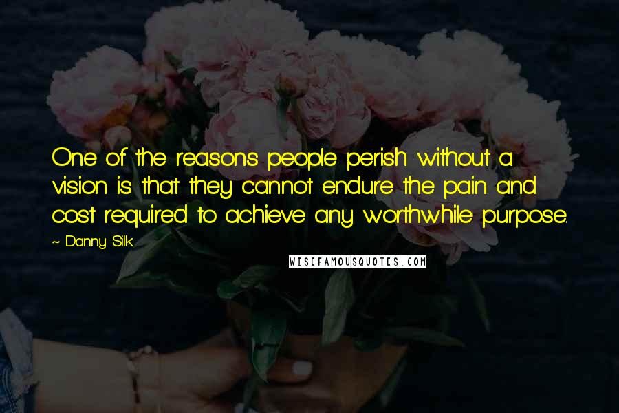 Danny Silk Quotes: One of the reasons people perish without a vision is that they cannot endure the pain and cost required to achieve any worthwhile purpose.