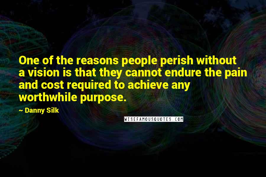 Danny Silk Quotes: One of the reasons people perish without a vision is that they cannot endure the pain and cost required to achieve any worthwhile purpose.