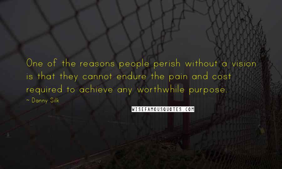 Danny Silk Quotes: One of the reasons people perish without a vision is that they cannot endure the pain and cost required to achieve any worthwhile purpose.