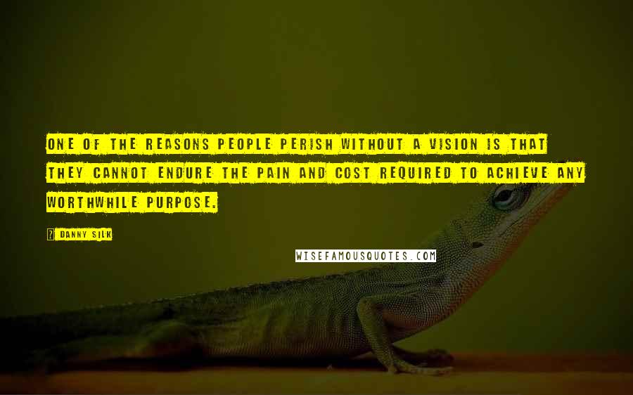 Danny Silk Quotes: One of the reasons people perish without a vision is that they cannot endure the pain and cost required to achieve any worthwhile purpose.