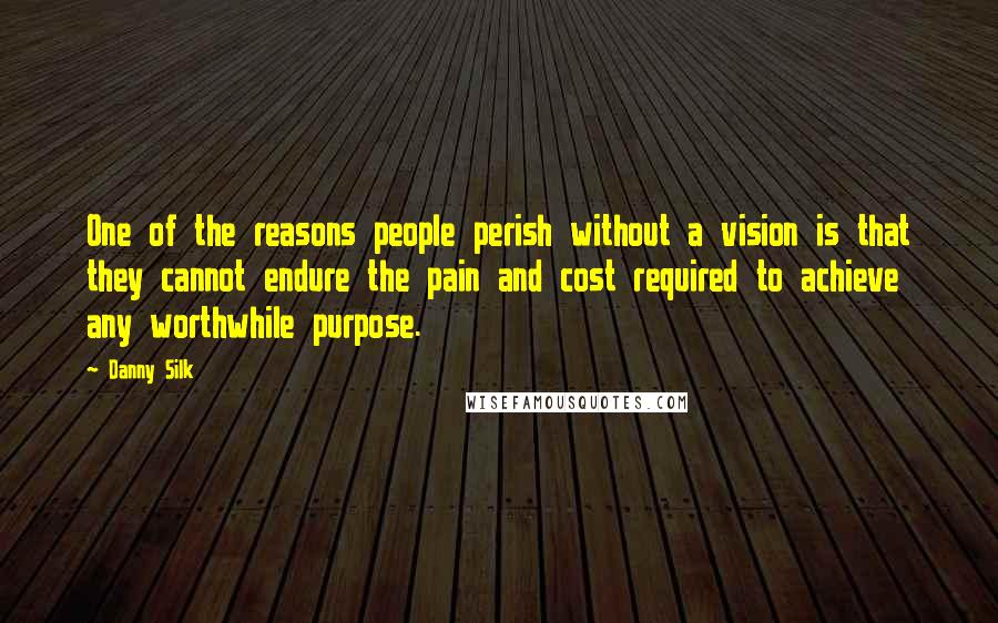 Danny Silk Quotes: One of the reasons people perish without a vision is that they cannot endure the pain and cost required to achieve any worthwhile purpose.