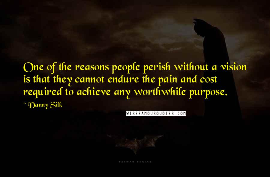 Danny Silk Quotes: One of the reasons people perish without a vision is that they cannot endure the pain and cost required to achieve any worthwhile purpose.