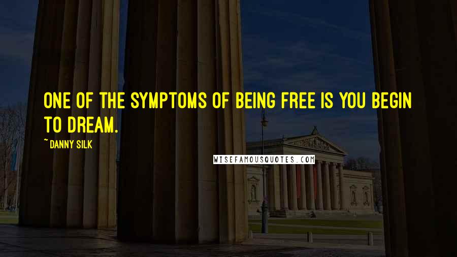 Danny Silk Quotes: One of the symptoms of being free is you begin to dream.