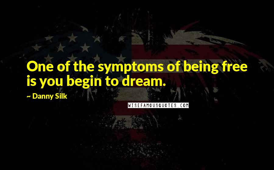 Danny Silk Quotes: One of the symptoms of being free is you begin to dream.