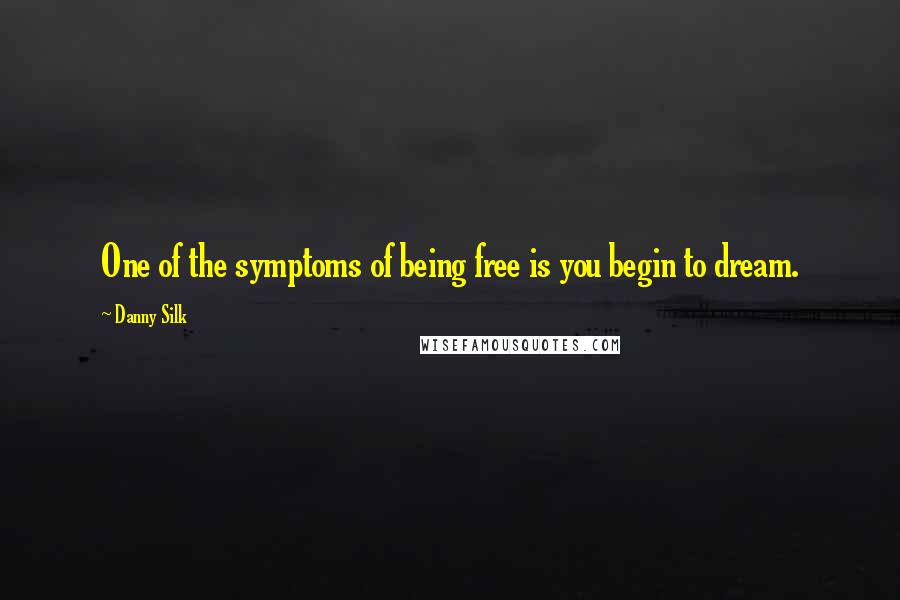 Danny Silk Quotes: One of the symptoms of being free is you begin to dream.