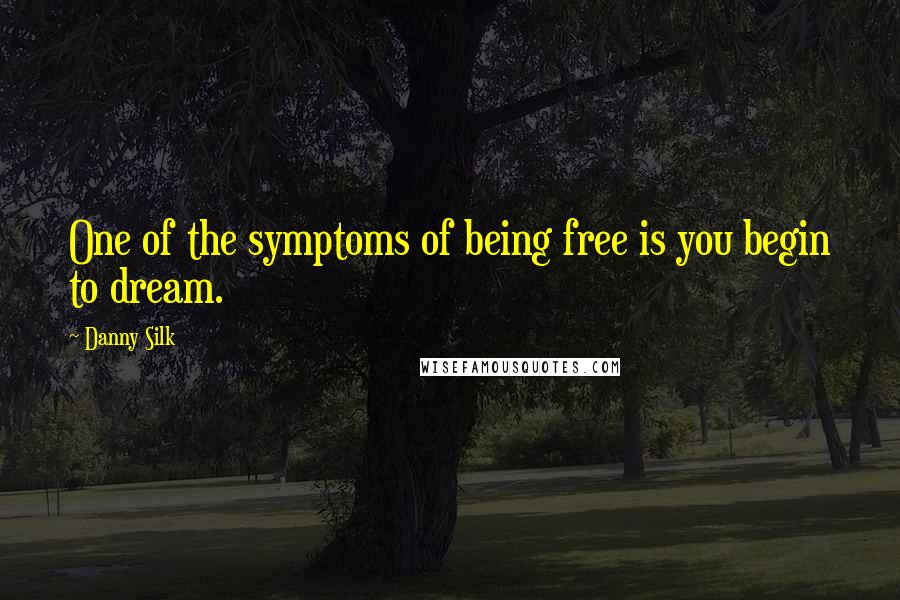 Danny Silk Quotes: One of the symptoms of being free is you begin to dream.