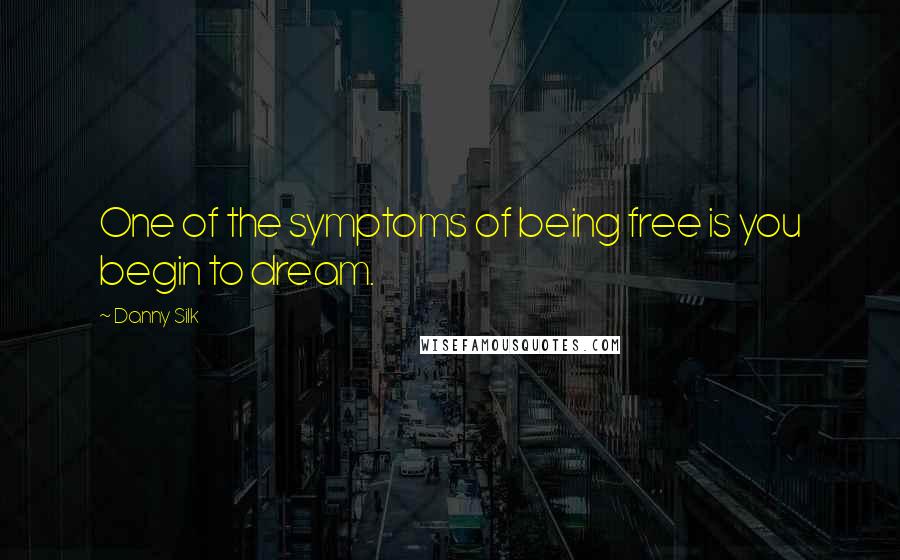 Danny Silk Quotes: One of the symptoms of being free is you begin to dream.