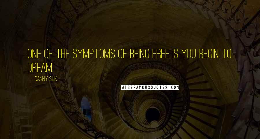 Danny Silk Quotes: One of the symptoms of being free is you begin to dream.