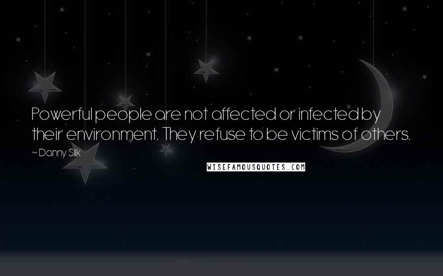 Danny Silk Quotes: Powerful people are not affected or infected by their environment. They refuse to be victims of others.