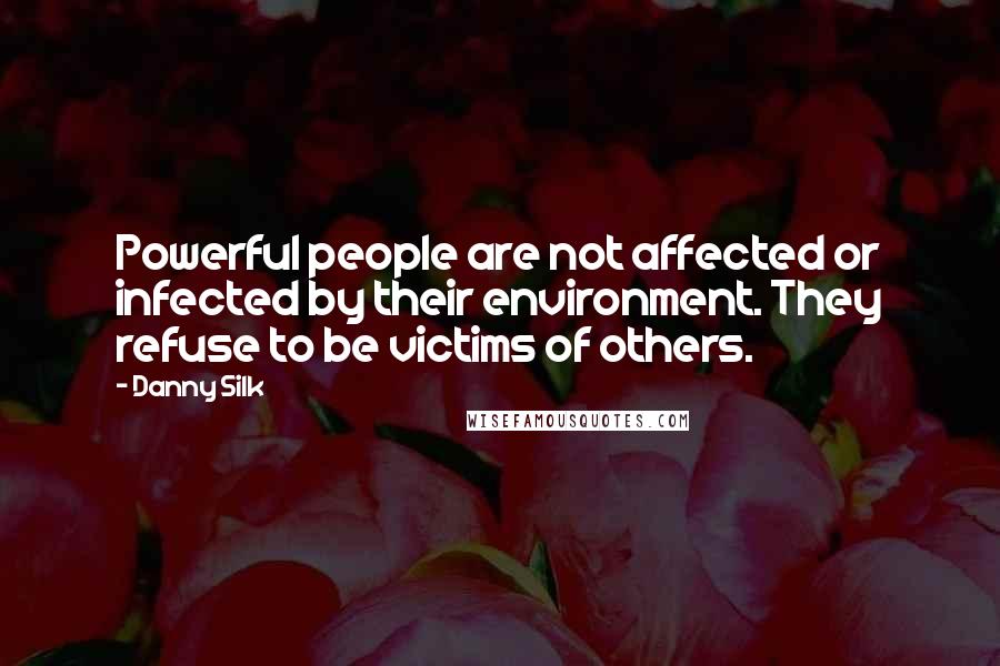 Danny Silk Quotes: Powerful people are not affected or infected by their environment. They refuse to be victims of others.
