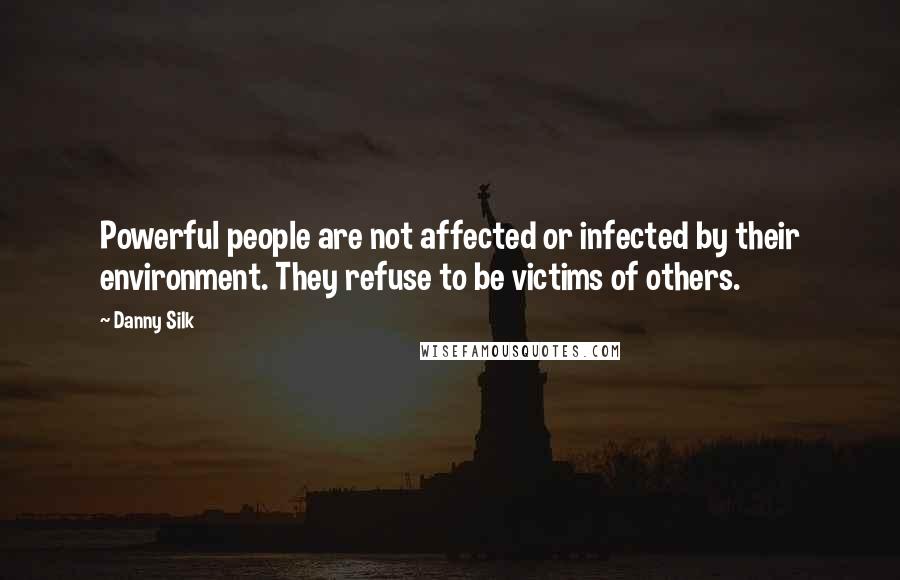 Danny Silk Quotes: Powerful people are not affected or infected by their environment. They refuse to be victims of others.