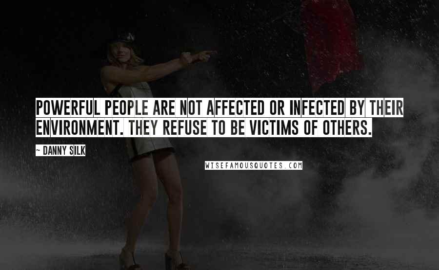 Danny Silk Quotes: Powerful people are not affected or infected by their environment. They refuse to be victims of others.