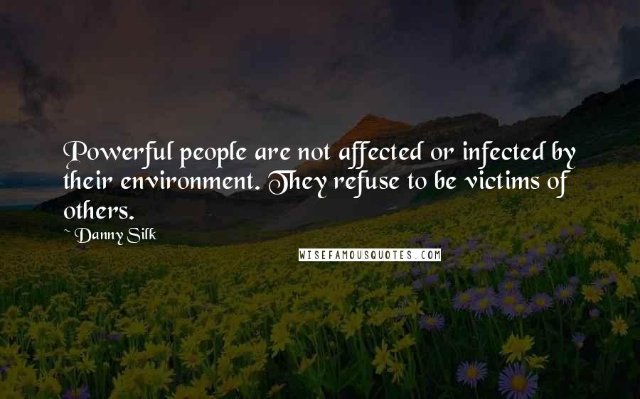 Danny Silk Quotes: Powerful people are not affected or infected by their environment. They refuse to be victims of others.