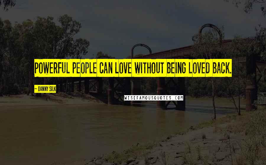 Danny Silk Quotes: Powerful people can love without being loved back.