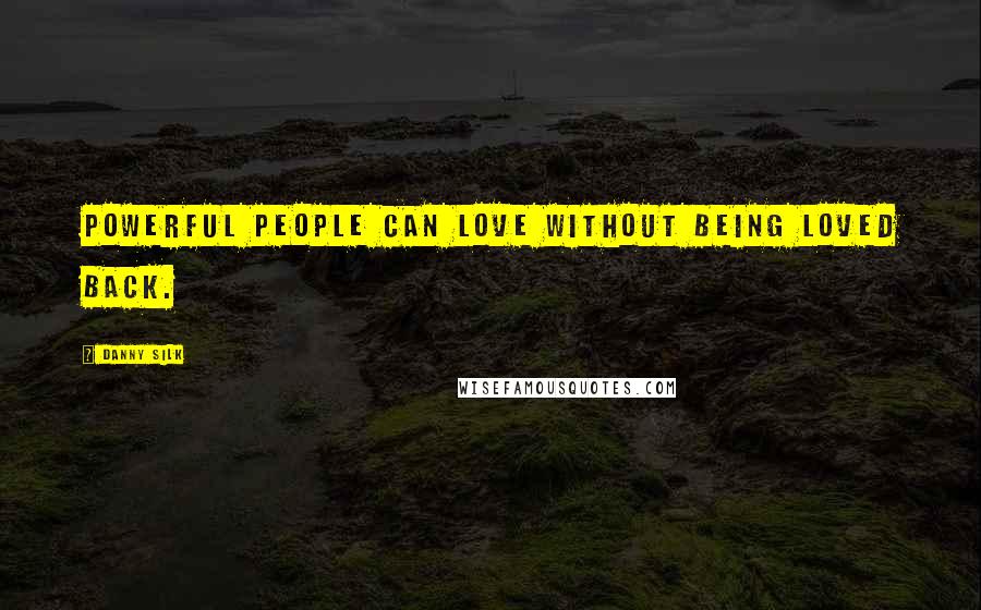 Danny Silk Quotes: Powerful people can love without being loved back.