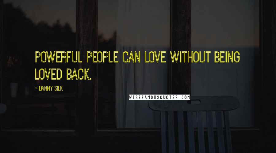 Danny Silk Quotes: Powerful people can love without being loved back.